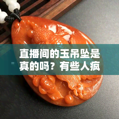 直播间的玉吊坠是真的吗？有些人疯狂购买，是真是假？