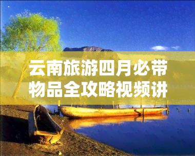 云南旅游四月必带物品全攻略视频讲解