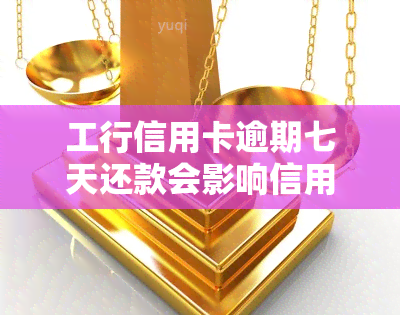 工行信用卡逾期七天还款会影响信用吗，逾期七天还款会否影响工行信用卡的信用评分？