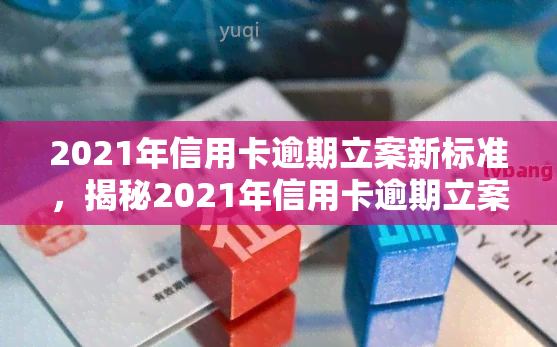 2021年信用卡逾期立案新标准，揭秘2021年信用卡逾期立案新标准，你必须知道的规则！