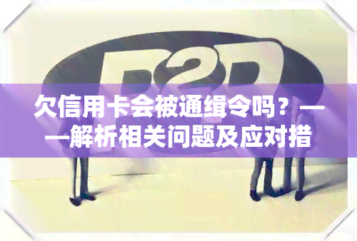 欠信用卡会被通缉令吗？——解析相关问题及应对措