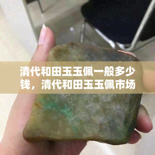 清代和田玉玉佩一般多少钱，清代和田玉玉佩市场价格是多少？