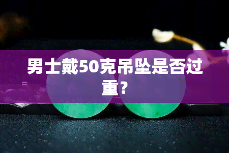 男士戴50克吊坠是否过重？