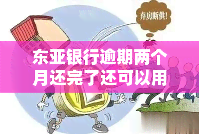 东亚银行逾期两个月还完了还可以用吗，东亚银行：逾期还款后两个月能否继续使用账户？