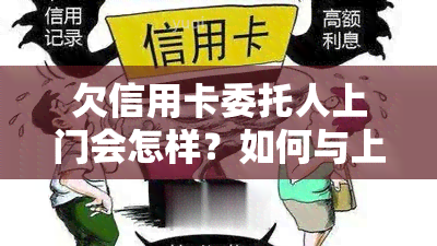 欠信用卡委托人上门会怎样？如何与上门协商还款？