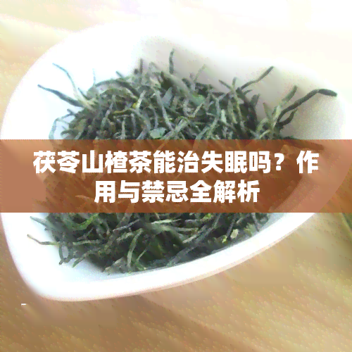 茯苓山楂茶能治失眠吗？作用与禁忌全解析