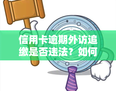 信用卡逾期外访追缴是否违法？如何处理？——知乎探讨