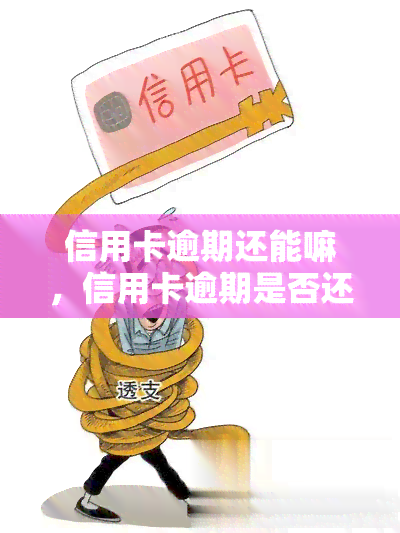 信用卡逾期还能嘛，信用卡逾期是否还能进行？答案揭晓！