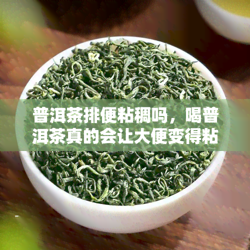 普洱茶排便粘稠吗，喝普洱茶真的会让大便变得粘稠吗？