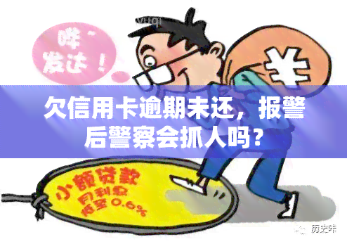 欠信用卡逾期未还，报警后警察会抓人吗？