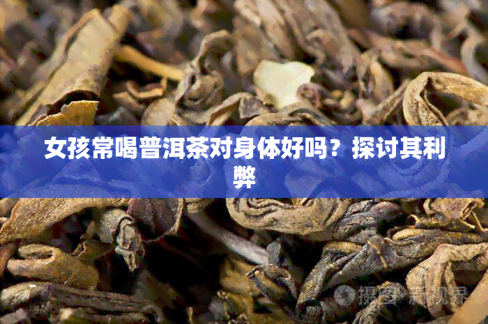 女孩常喝普洱茶对身体好吗？探讨其利弊