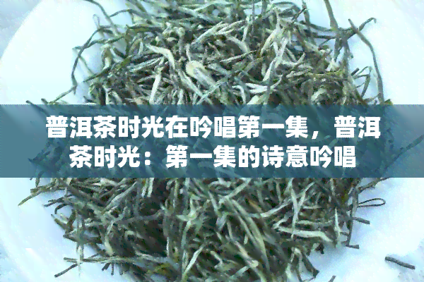 普洱茶时光在吟唱之一集，普洱茶时光：之一集的诗意吟唱