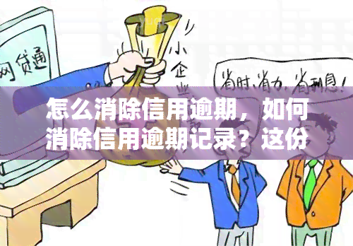 怎么消除信用逾期，如何消除信用逾期记录？这份指南让你轻松修复信用评分