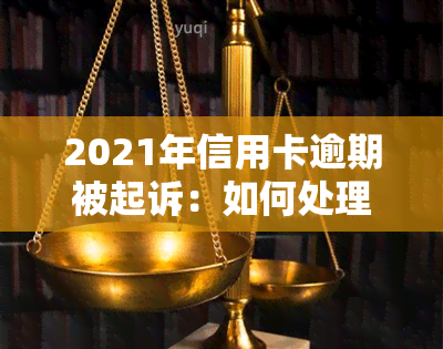 2021年信用卡逾期被起诉：如何处理和解决？