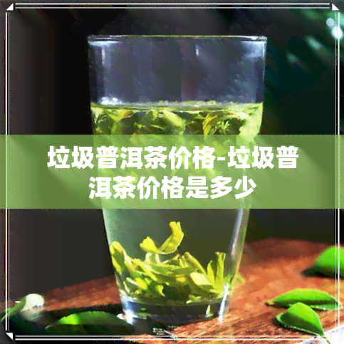 垃圾普洱茶价格-垃圾普洱茶价格是多少