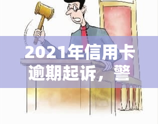 2021年信用卡逾期起诉，警惕！2021年信用卡逾期可能导致法律诉讼