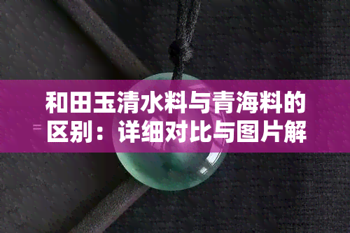 和田玉清水料与青海料的区别：详细对比与图片解析