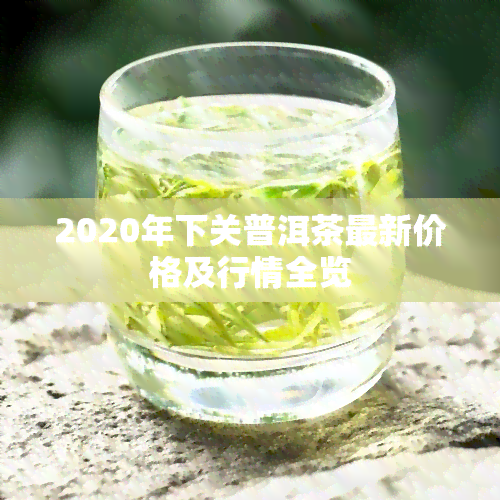 2020年下关普洱茶最新价格及行情全览