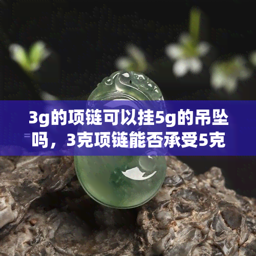 3g的项链可以挂5g的吊坠吗，3克项链能否承受5克吊坠？重量问题需注意