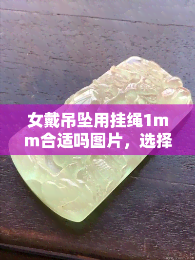 女戴吊坠用挂绳1mm合适吗图片，选择适合的：女士佩戴吊坠，1mm挂绳是否合适？看图了解！