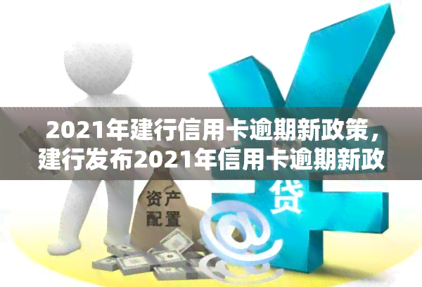 2021年建行信用卡逾期新政策，建行发布2021年信用卡逾期新政策，持卡人需知