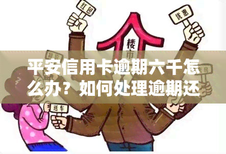 平安信用卡逾期六千怎么办？如何处理逾期还款？