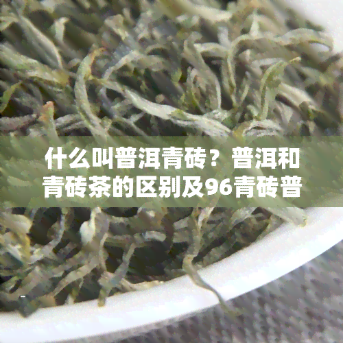 什么叫普洱青砖？普洱和青砖茶的区别及96青砖普洱茶介绍