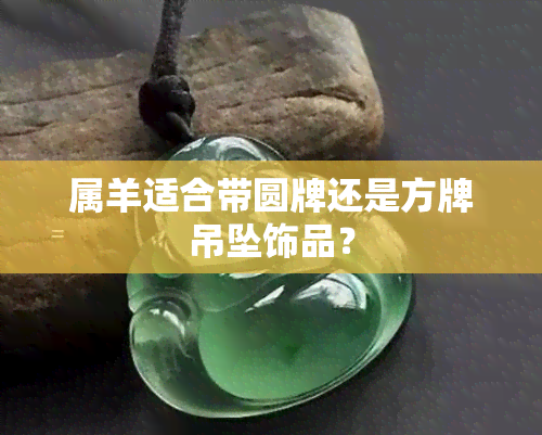 属羊适合带圆牌还是方牌吊坠饰品？