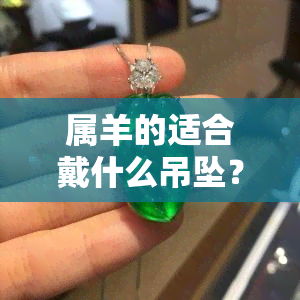 属羊的适合戴什么吊坠？寻找更佳转运饰品！