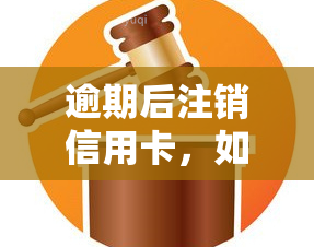 逾期后注销信用卡，如何恢复？详解步骤与方法