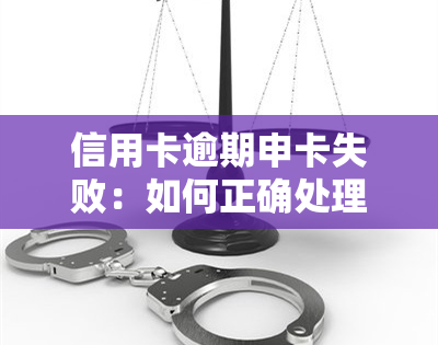 信用卡逾期申卡失败：如何正确处理与解决？