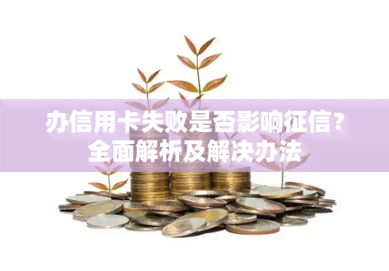 办信用卡失败是否影响？全面解析及解决办法