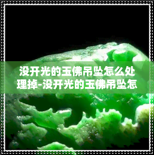 没开光的玉佛吊坠怎么处理掉-没开光的玉佛吊坠怎么处理掉呢