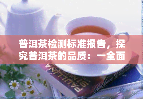 普洱茶检测标准报告，探究普洱茶的品质：一全面的检测标准报告