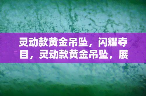 灵动款黄金吊坠，闪耀夺目，灵动款黄金吊坠，展现优雅气质！