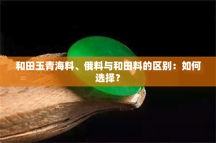 和田玉青海料、俄料与和田料的区别：如何选择？