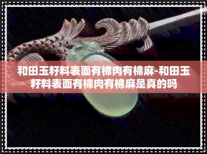 和田玉籽料表面有棉肉有棉麻-和田玉籽料表面有棉肉有棉麻是真的吗