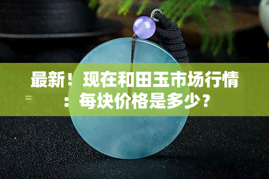 最新！现在和田玉市场行情：每块价格是多少？