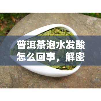 普洱茶泡水发酸怎么回事，解密：普洱茶泡水后为何会出现酸味？