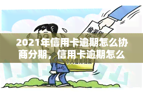 2021年信用卡逾期怎么协商分期，信用卡逾期怎么办？2021年分期还款协商技巧全解析！