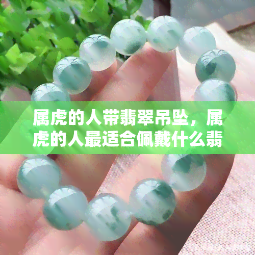 属虎的人带翡翠吊坠，属虎的人最适合佩戴什么翡翠吊坠？