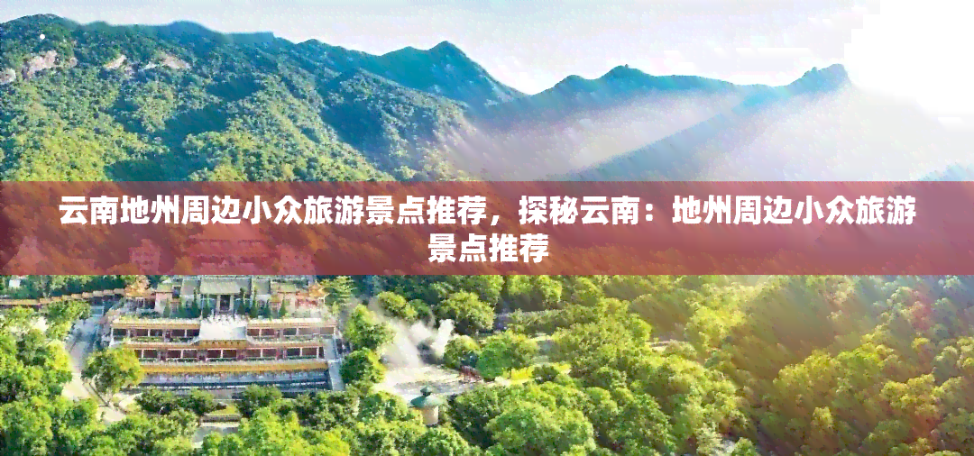 云南地州周边小众旅游景点推荐，探秘云南：地州周边小众旅游景点推荐