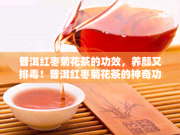 普洱红枣菊花茶的功效，养颜又排！普洱红枣菊花茶的神奇功效解析