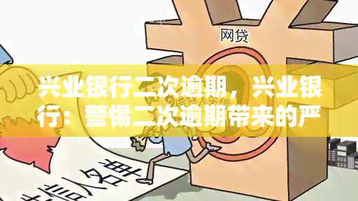 兴业银行二次逾期，兴业银行：警惕二次逾期带来的严重后果