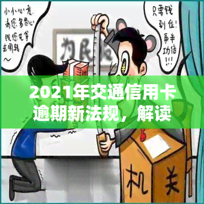 2021年交通信用卡逾期新法规，解读2021年交通信用卡逾期新法规：影响及应对措