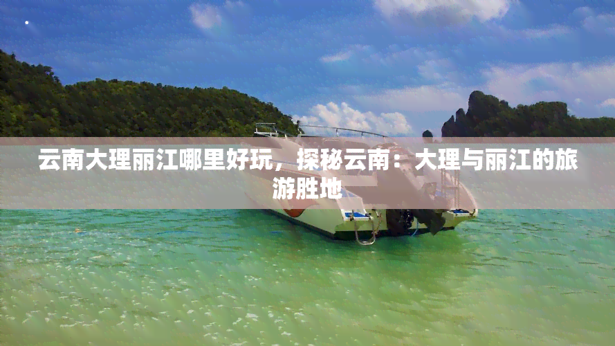 云南大理丽江哪里好玩，探秘云南：大理与丽江的旅游胜地