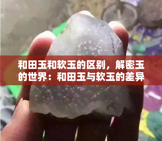 和田玉和软玉的区别，解密玉的世界：和田玉与软玉的差异