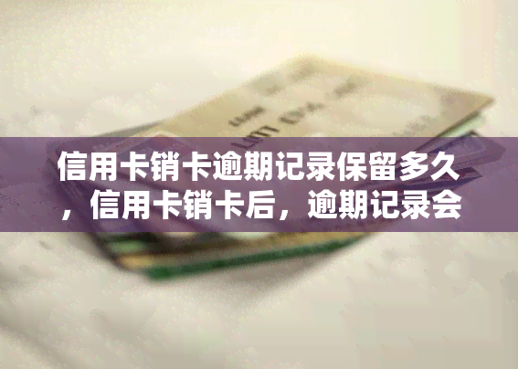 信用卡销卡逾期记录保留多久，信用卡销卡后，逾期记录会保留多久？