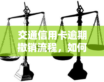 交通信用卡逾期撤销流程，如何撤销交通信用卡逾期？操作流程详解