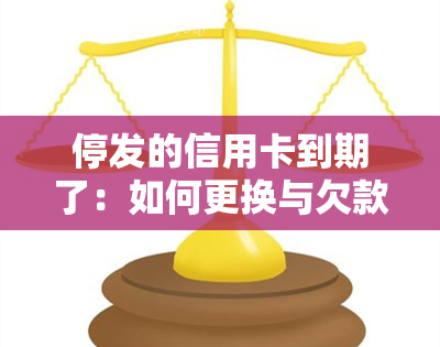 停发的信用卡到期了：如何更换与欠款后果